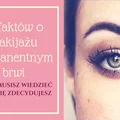 10 FAKTÓW O MAKIJAŻU PERMANENTNYM BRWI, KTÓRE MUSISZ WIEDZIEĆ ZANIM SIĘ ZDECYDUJESZ