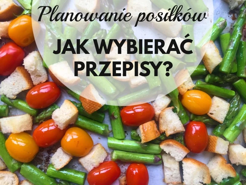 PLANOWANIE POSIŁKÓW – JAK WYBIERAĆ PRZEPISY