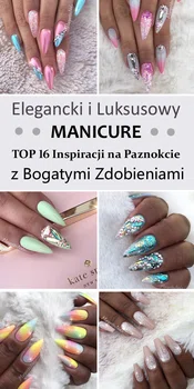 Elegancki i Luksusowy Manicure TOP 16 Inspiracji na Paznokcie z Bogatymi Zdobieniami