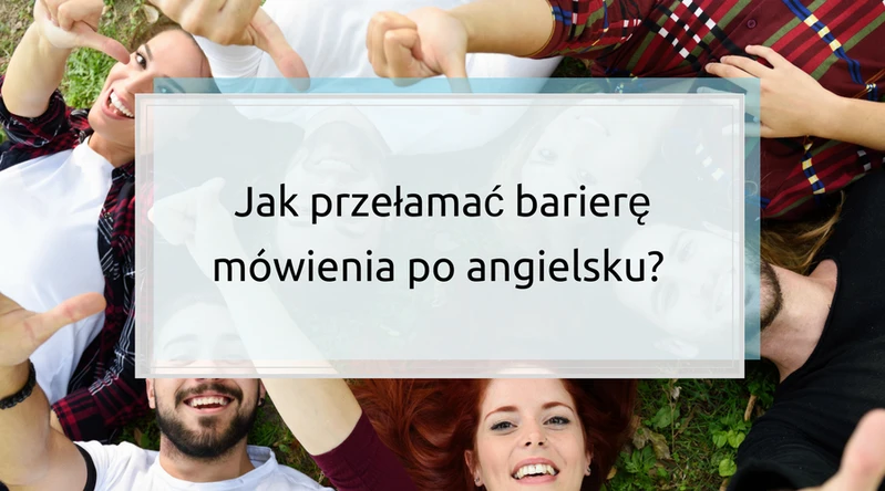 Jak przełamać barierę mówienia po angielsku?