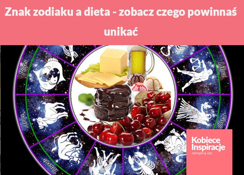Znak zodiaku a dieta - zobacz czego powinnaś unikać