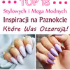 TOP 18 Stylowych i Mega Modnych Inspiracji na Paznokcie, Które Was Oczarują!