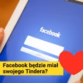 Facebook będzie miał swojego Tindera? Sprawdź Facebook Dating