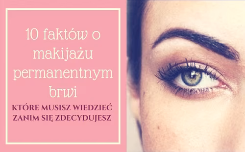 10 FAKTÓW O MAKIJAŻU PERMANENTNYM BRWI, KTÓRE MUSISZ WIEDZIEĆ ZANIM SIĘ ZDECYDUJESZ
