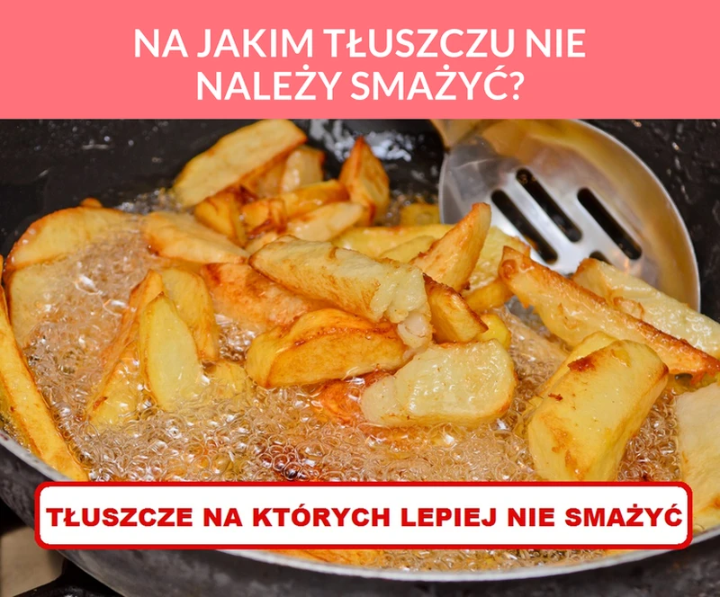NA JAKIM TŁUSZCZU NIE NALEŻY SMAŻYĆ?