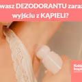 Używasz DEZODORANTU zaraz po wyjściu z KĄPIELI?
