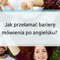 Jak przełamać barierę mówienia po angielsku?