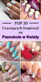 TOP 20 Czarujących Inspiracji na Paznokcie w Kwiaty