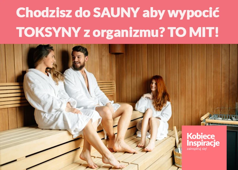 Chodzisz do SAUNY aby wypocić TOKSYNY z organizmu? TO MIT!