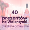 40 pomysłów na prezenty na Walentynki dla miłośnika drinków